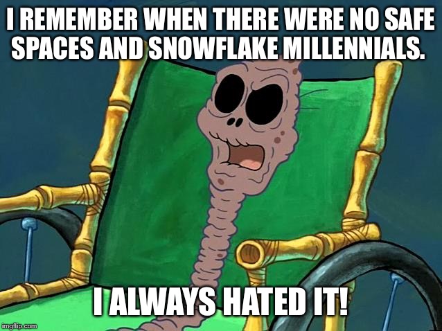 I REMEMBER WHEN THERE WERE NO SAFE SPACES AND SNOWFLAKE MILLENNIALS. I ALWAYS HATED IT! | image tagged in spongebob,sjw | made w/ Imgflip meme maker