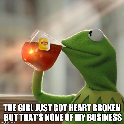 But That's None Of My Business | THE GIRL JUST GOT HEART BROKEN BUT THAT'S NONE OF MY BUSINESS | image tagged in memes,but thats none of my business,kermit the frog | made w/ Imgflip meme maker