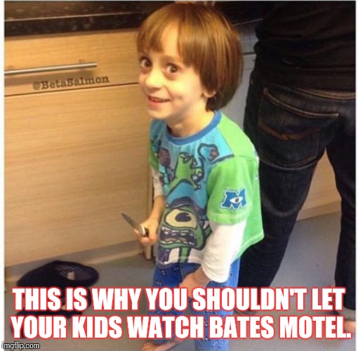 Bates Motel Psycho Kid | THIS IS WHY YOU SHOULDN'T LET YOUR KIDS WATCH BATES MOTEL. | image tagged in bates motel,psycho,kid,shank | made w/ Imgflip meme maker