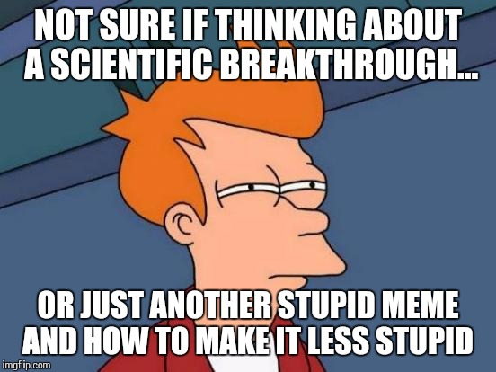 Futurama Fry Meme | NOT SURE IF THINKING ABOUT A SCIENTIFIC BREAKTHROUGH... OR JUST ANOTHER STUPID MEME AND HOW TO MAKE IT LESS STUPID | image tagged in memes,futurama fry | made w/ Imgflip meme maker