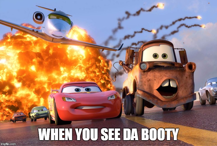 Cars 2 | WHEN YOU SEE DA BOOTY | image tagged in cars 2 | made w/ Imgflip meme maker