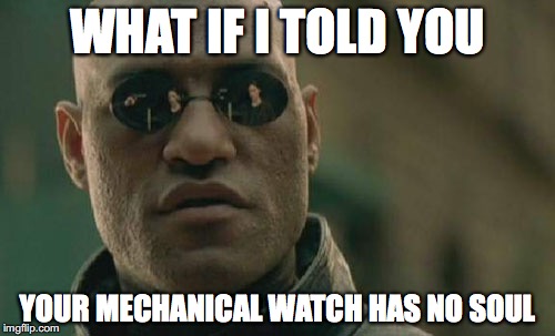 Matrix Morpheus Meme | WHAT IF I TOLD YOU; YOUR MECHANICAL WATCH HAS NO SOUL | image tagged in memes,matrix morpheus | made w/ Imgflip meme maker