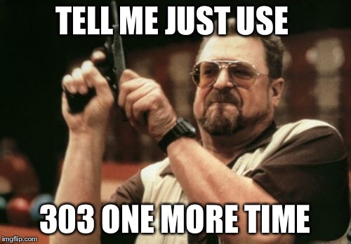 Am I The Only One Around Here Meme | TELL ME JUST USE; 303 ONE MORE TIME | image tagged in memes,am i the only one around here | made w/ Imgflip meme maker