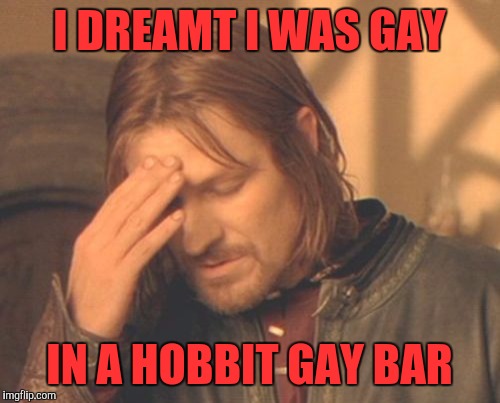 Frustrated Boromir Meme | I DREAMT I WAS GAY; IN A HOBBIT GAY BAR | image tagged in memes,frustrated boromir | made w/ Imgflip meme maker