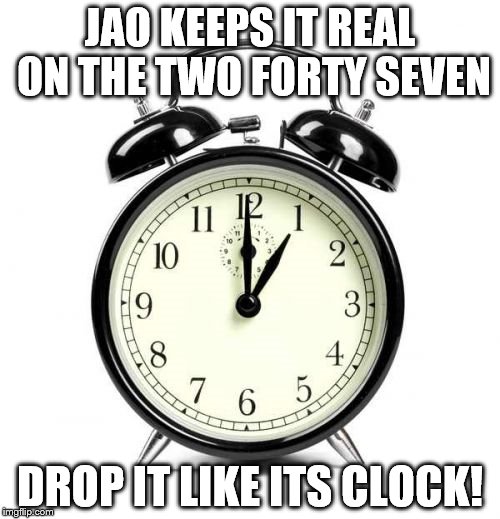Alarm Clock | JAO KEEPS IT REAL ON THE TWO FORTY SEVEN; DROP IT LIKE ITS CLOCK! | image tagged in memes,alarm clock | made w/ Imgflip meme maker