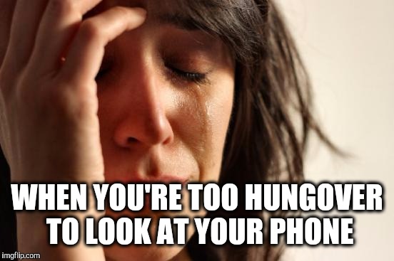 First World Problems | WHEN YOU'RE TOO HUNGOVER TO LOOK AT YOUR PHONE | image tagged in memes,first world problems | made w/ Imgflip meme maker