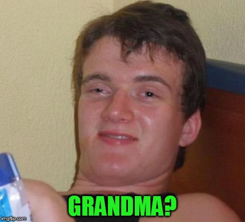 10 Guy Meme | GRANDMA? | image tagged in memes,10 guy | made w/ Imgflip meme maker