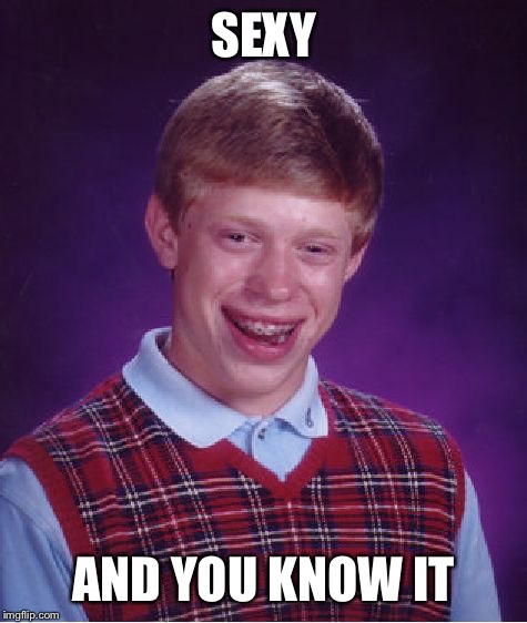 Bad Luck Brian | SEXY; AND YOU KNOW IT | image tagged in memes,bad luck brian | made w/ Imgflip meme maker