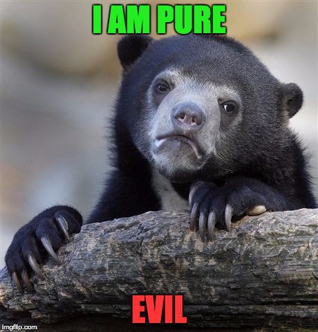 Inspired by what I'm like IRL(somewhat pure), and based on a DeviantART webcomic I read! | I AM PURE; EVIL | image tagged in memes,confession bear,pure,evil,myrianwaffleev,deviantart | made w/ Imgflip meme maker