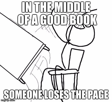 Table Flip Guy | IN THE MIDDLE OF A GOOD BOOK; SOMEONE LOSES THE PAGE | image tagged in memes,table flip guy | made w/ Imgflip meme maker