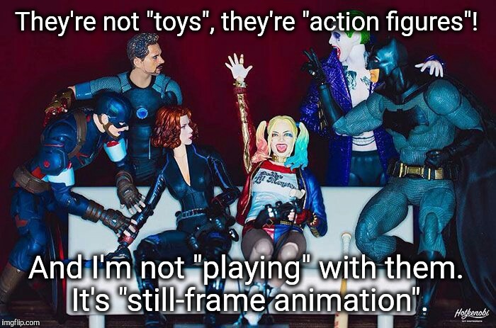 They're not "toys", they're "action figures"! And I'm not "playing" with them. It's "still-frame animation". | image tagged in action figures | made w/ Imgflip meme maker