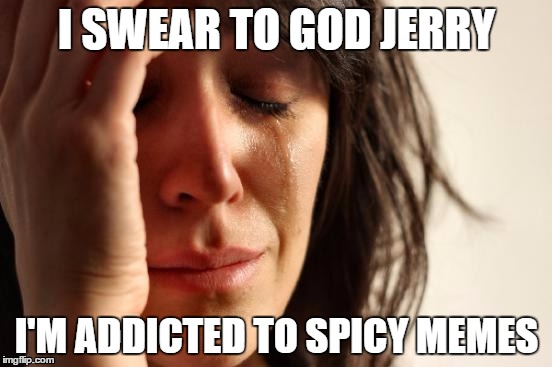 First World Problems Meme | I SWEAR TO GOD JERRY; I'M ADDICTED TO SPICY MEMES | image tagged in memes,first world problems | made w/ Imgflip meme maker