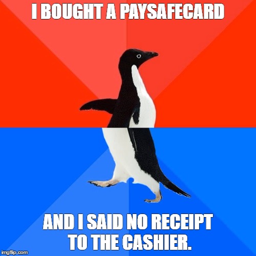 Socially Awesome Awkward Penguin | I BOUGHT A PAYSAFECARD; AND I SAID NO RECEIPT TO THE CASHIER. | image tagged in memes,socially awesome awkward penguin | made w/ Imgflip meme maker
