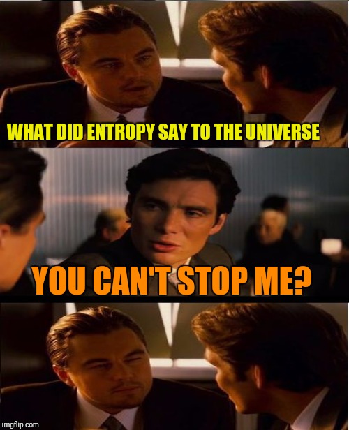 WHAT DID ENTROPY SAY TO THE UNIVERSE YOU CAN'T STOP ME? | made w/ Imgflip meme maker