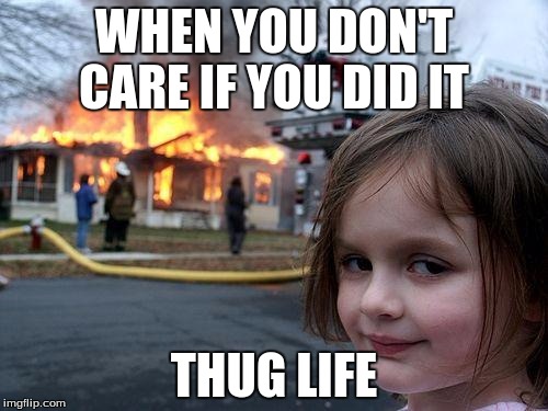 Disaster Girl Meme | WHEN YOU DON'T CARE IF YOU DID IT; THUG LIFE | image tagged in memes,disaster girl | made w/ Imgflip meme maker