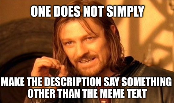 One Does Not Simply Meme | ONE DOES NOT SIMPLY; MAKE THE DESCRIPTION SAY SOMETHING OTHER THAN THE MEME TEXT; MARY HAD A LITTLE LAMB, LITTLE LAMB, LITTLE LAMB, LITTLE LAMB.  MARY HAD A LITTLE LAMB THAT LIKE TO DRESS IN YOGA PANTS AND ITS TUSH NEVER LOOKED SO GOOD | image tagged in memes,one does not simply | made w/ Imgflip meme maker