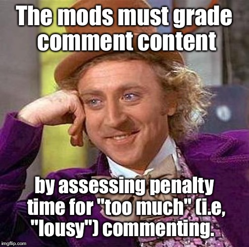 That means I got a low F according to my penalty time | The mods must grade comment content; by assessing penalty time for "too much" (i.e, "lousy") commenting. | image tagged in memes,creepy condescending wonka,moderators,comments,penalty time,funny | made w/ Imgflip meme maker