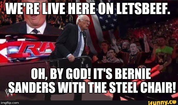 WE'RE LIVE HERE ON LETSBEEF. OH, BY GOD! IT'S BERNIE SANDERS WITH THE STEEL CHAIR! | made w/ Imgflip meme maker
