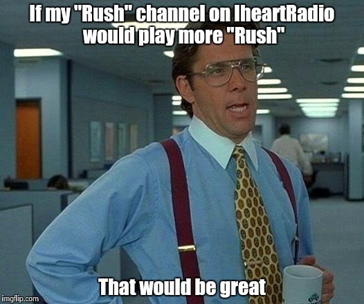 . . .and try to find more than one Yes album | If my "Rush" channel on IheartRadio would play more "Rush"; That would be great | image tagged in memes,that would be great | made w/ Imgflip meme maker