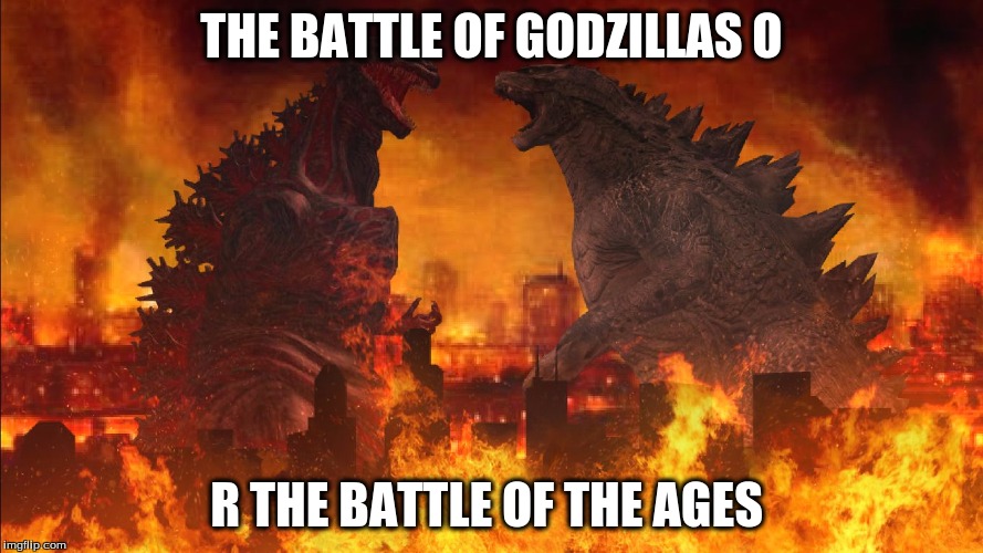 THE BATTLE OF GODZILLAS O; R THE BATTLE OF THE AGES | image tagged in screenpmpng | made w/ Imgflip meme maker