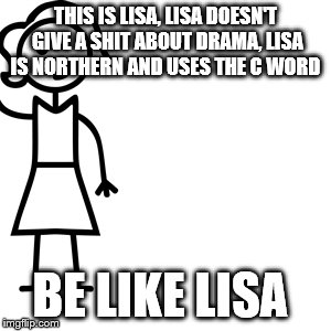 Be like jill  | THIS IS LISA, LISA DOESN'T GIVE A SHIT ABOUT DRAMA, LISA IS NORTHERN AND USES THE C WORD; BE LIKE LISA | image tagged in be like jill | made w/ Imgflip meme maker