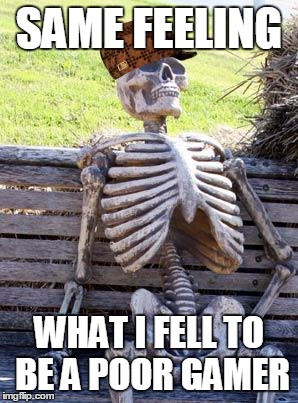 Waiting Skeleton | SAME FEELING; WHAT I FELL TO BE A POOR GAMER | image tagged in memes,waiting skeleton,scumbag | made w/ Imgflip meme maker