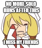 NO MORE SOLO RUNS AFTER THIS; I MISS MY FRIENDS | made w/ Imgflip meme maker