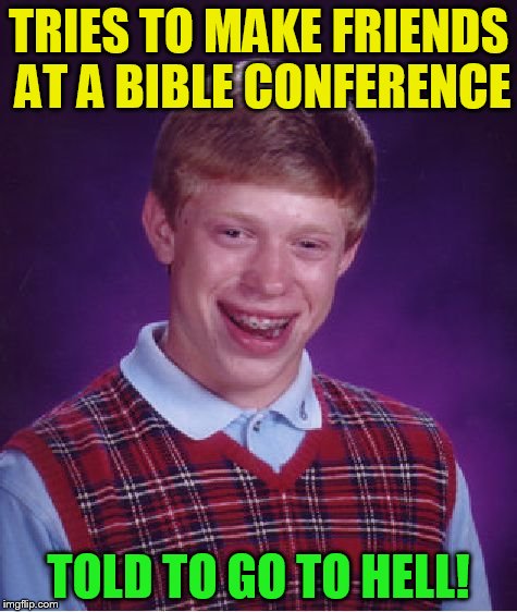 Bad Luck Brian Meme | TRIES TO MAKE FRIENDS AT A BIBLE CONFERENCE TOLD TO GO TO HELL! | image tagged in memes,bad luck brian | made w/ Imgflip meme maker