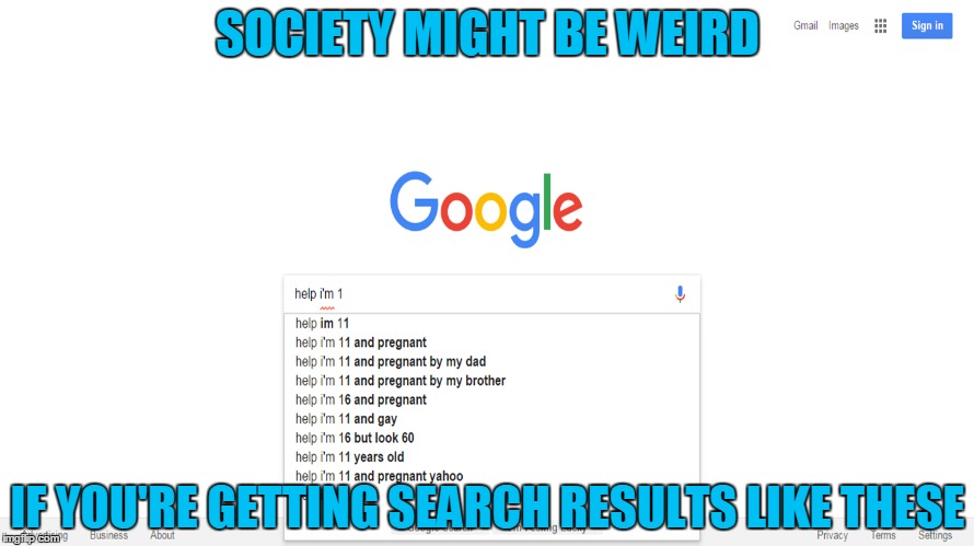 Help I'm 11 | SOCIETY MIGHT BE WEIRD; IF YOU'RE GETTING SEARCH RESULTS LIKE THESE | image tagged in memes,trhtimmy,help im 11,google | made w/ Imgflip meme maker