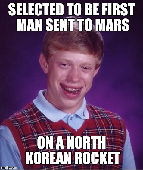 Whats that burning on the launch pad  | SELECTED TO BE FIRST MAN SENT TO MARS; ON A NORTH KOREAN ROCKET | image tagged in memes,bad luck brian | made w/ Imgflip meme maker