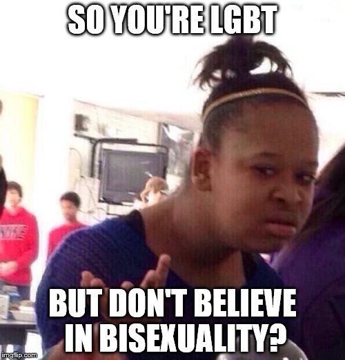 Black Girl Wat | SO YOU'RE LGBT; BUT DON'T BELIEVE IN BISEXUALITY? | image tagged in memes,black girl wat | made w/ Imgflip meme maker