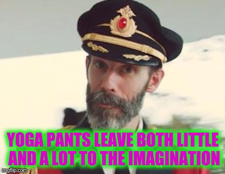 Yoga Pants...Such a cruel World | YOGA PANTS LEAVE BOTH LITTLE AND A LOT TO THE IMAGINATION | image tagged in captain obvious | made w/ Imgflip meme maker