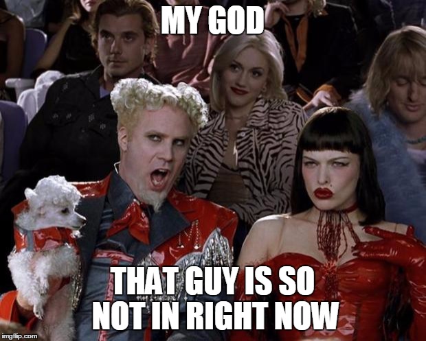 Mugatu So Hot Right Now | MY GOD; THAT GUY IS SO NOT IN RIGHT NOW | image tagged in memes,mugatu so hot right now | made w/ Imgflip meme maker