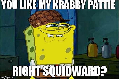 Don't You Squidward | YOU LIKE MY KRABBY PATTIE; RIGHT SQUIDWARD? | image tagged in memes,dont you squidward,scumbag | made w/ Imgflip meme maker