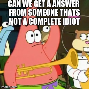 OMG Patrick | CAN WE GET A ANSWER FROM SOMEONE THATS NOT A COMPLETE IDIOT | image tagged in memes,no patrick | made w/ Imgflip meme maker