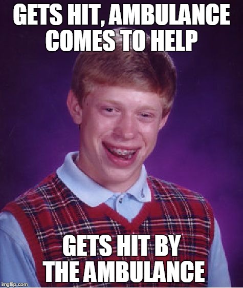 Bad Luck Brian | GETS HIT, AMBULANCE COMES TO HELP; GETS HIT BY THE AMBULANCE | image tagged in memes,bad luck brian | made w/ Imgflip meme maker