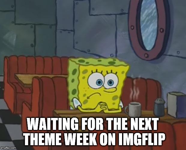 Spongebob Waiting | WAITING FOR THE NEXT THEME WEEK ON IMGFLIP | image tagged in spongebob waiting | made w/ Imgflip meme maker