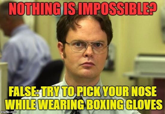 Dwight Schrute - A Meme Inspired By "KillYouHere" | NOTHING IS IMPOSSIBLE? FALSE: TRY TO PICK YOUR NOSE WHILE WEARING BOXING GLOVES | image tagged in memes,dwight schrute,killyouhere,funny | made w/ Imgflip meme maker