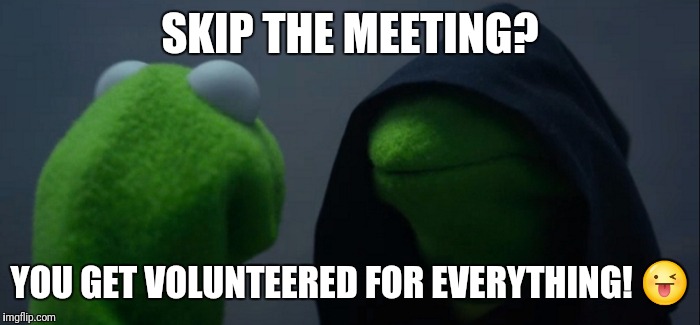 Evil Kermit Meme | SKIP THE MEETING? YOU GET VOLUNTEERED FOR EVERYTHING! 😜 | image tagged in evil kermit | made w/ Imgflip meme maker