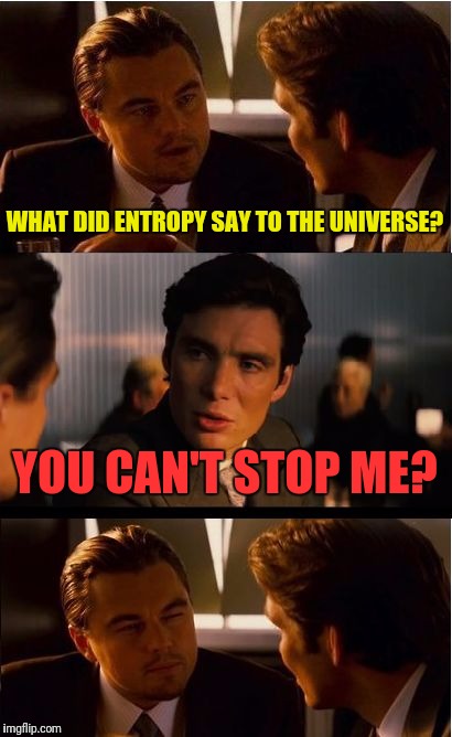 Inception physics | WHAT DID ENTROPY SAY TO THE UNIVERSE? YOU CAN'T STOP ME? | image tagged in memes,inception,physics,entropy,universe | made w/ Imgflip meme maker