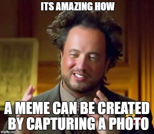 Ancient Aliens Meme | ITS AMAZING HOW; A MEME CAN BE CREATED BY CAPTURING A PHOTO | image tagged in memes,ancient aliens | made w/ Imgflip meme maker