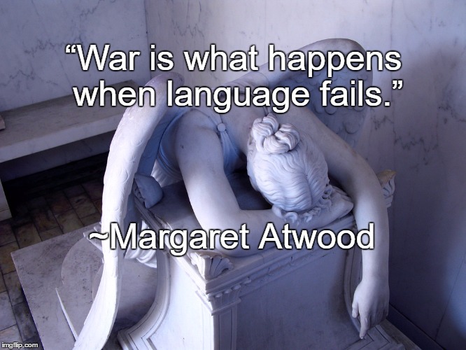 Weeping Angel | “War is what happens when language fails.”; ~Margaret Atwood | image tagged in margaret atwood,war,language,violence,failure,peace | made w/ Imgflip meme maker
