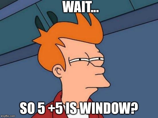 Futurama Fry | WAIT... SO 5 +5 IS WINDOW? | image tagged in memes,futurama fry | made w/ Imgflip meme maker