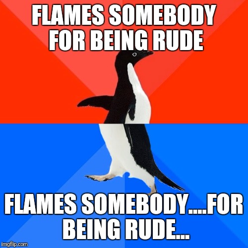 I'm being rude, you say? Tell me all about it, you're the expert it seems | FLAMES SOMEBODY FOR BEING RUDE; FLAMES SOMEBODY....FOR BEING RUDE... | image tagged in memes,socially awesome awkward penguin | made w/ Imgflip meme maker