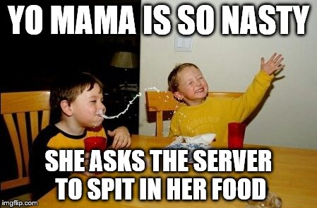 Yo Mamas So Fat | YO MAMA IS SO NASTY; SHE ASKS THE SERVER TO SPIT IN HER FOOD | image tagged in memes,yo mamas so fat | made w/ Imgflip meme maker