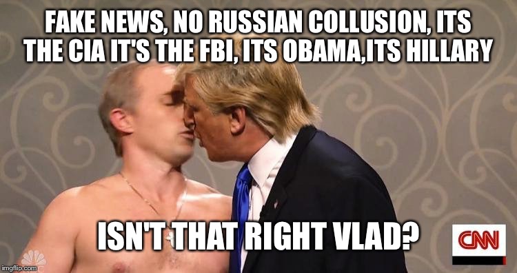 FAKE NEWS, NO RUSSIAN COLLUSION, ITS THE CIA IT'S THE FBI, ITS OBAMA,ITS HILLARY ISN'T THAT RIGHT VLAD? | made w/ Imgflip meme maker