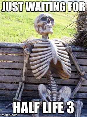 Waiting Skeleton Meme | JUST WAITING FOR; HALF LIFE 3 | image tagged in memes,waiting skeleton,half life 3,hl3,dank memes | made w/ Imgflip meme maker