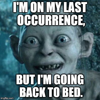 Gollum Meme | I'M ON MY LAST OCCURRENCE, BUT I'M GOING BACK TO BED. | image tagged in memes,gollum | made w/ Imgflip meme maker