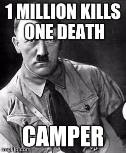 Adolf Hitler | 1 MILLION KILLS ONE DEATH; CAMPER | image tagged in adolf hitler | made w/ Imgflip meme maker