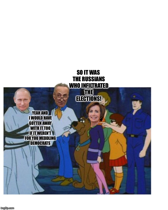 What I really see when ever I watch political news. | SO IT WAS THE RUSSIANS WHO INFILTRATED THE ELECTIONS! YEAH AND I WOULD HAVE GOTTEN AWAY WITH IT TOO IF IT WEREN'T FOR YOU MEDDLING DEMOCRATS | image tagged in russians,scooby doo meddling kids,political meme | made w/ Imgflip meme maker